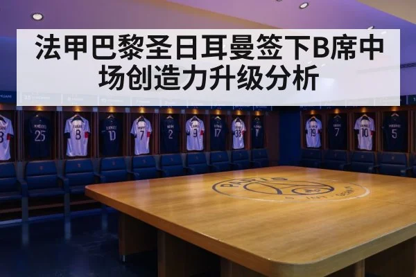 法甲巴黎圣日耳曼签下B席中场创造力升级分析