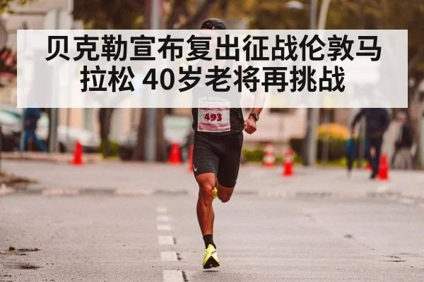 贝克勒宣布复出征战伦敦马拉松 40岁老将再挑战