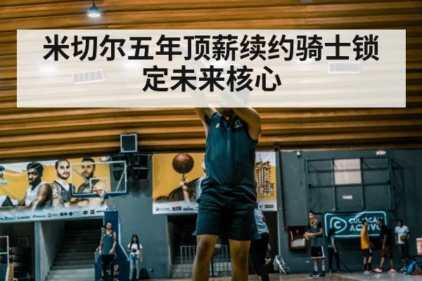 米切尔五年顶薪续约骑士锁定未来核心