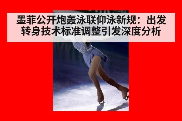 墨菲公开炮轰泳联仰泳新规：出发转身技术标准调整引发深度分析