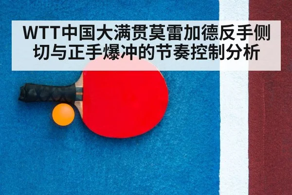 WTT中国大满贯莫雷加德反手侧切与正手爆冲的节奏控制分析