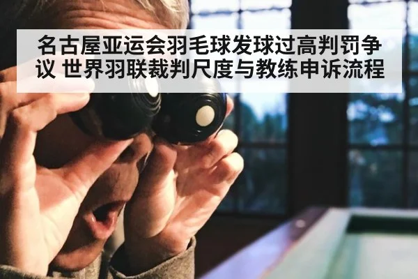 名古屋亚运会羽毛球发球过高判罚争议 世界羽联裁判尺度与教练申诉流程
