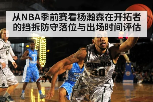 从NBA季前赛看杨瀚森在开拓者的挡拆防守落位与出场时间评估