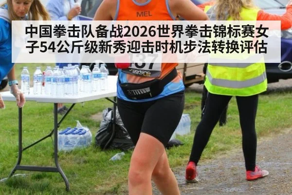 中国拳击队备战2026世界拳击锦标赛女子54公斤级新秀迎击时机步法转换评估