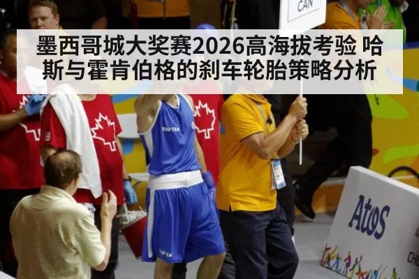 墨西哥城大奖赛2026高海拔考验 哈斯与霍肯伯格的刹车轮胎策略分析