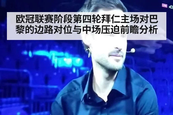 欧冠联赛阶段第四轮拜仁主场对巴黎的边路对位与中场压迫前瞻分析
